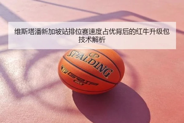 维斯塔潘新加坡站排位赛速度占优背后的红牛升级包技术解析