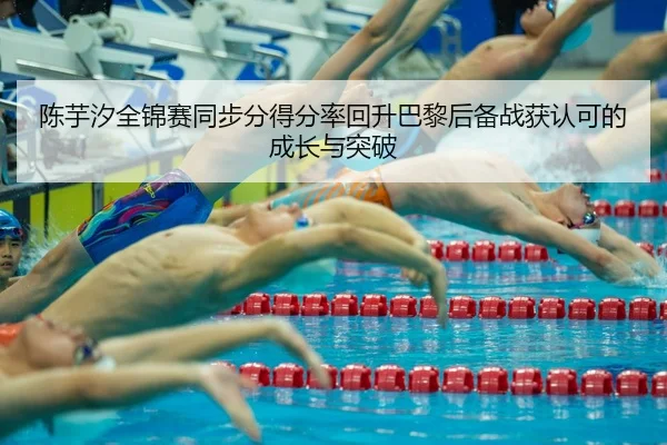 陈芋汐全锦赛同步分得分率回升巴黎后备战获认可的成长与突破