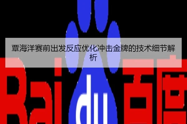 覃海洋赛前出发反应优化冲击金牌的技术细节解析
