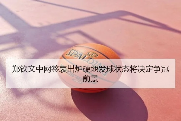 郑钦文中网签表出炉硬地发球状态将决定争冠前景